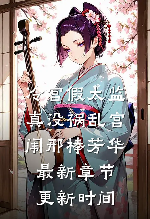 冷宫假太监真没祸乱宫闱邢棒芳华最新章节更新时间