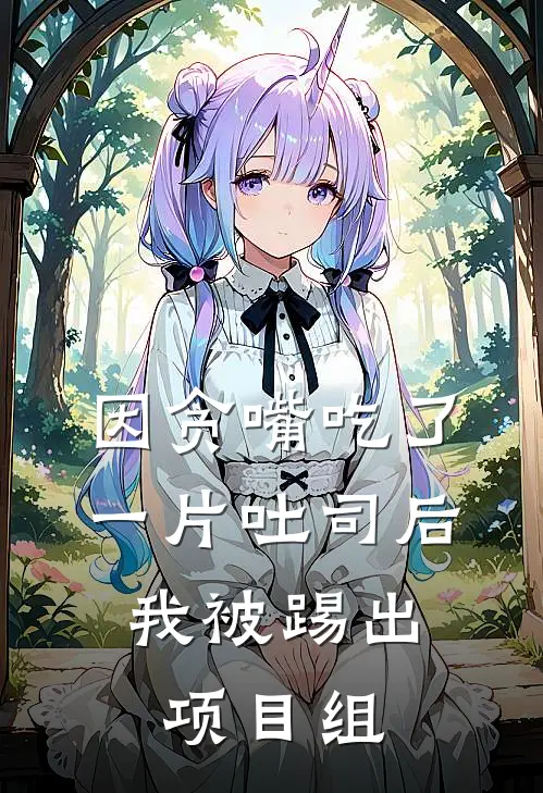 秦月顾安然《因贪嘴吃了一片吐司后，我被踢出项目组》完结版免费阅读_因贪嘴吃了一片吐司后，我被踢出项目组全文免费阅读