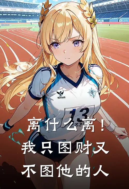 离什么离！我只图财又不图他的人(叶苒周明延)全本完结小说_完整版免费全文阅读离什么离！我只图财又不图他的人(叶苒周明延)