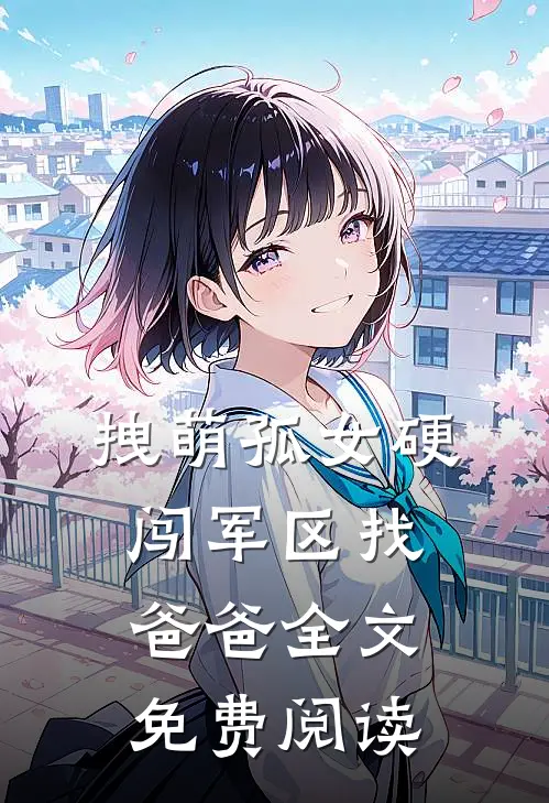 拽萌孤女硬闯军区找爸爸全文免费阅读