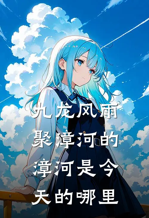 九龙风雨聚漳河的漳河是今天的哪里