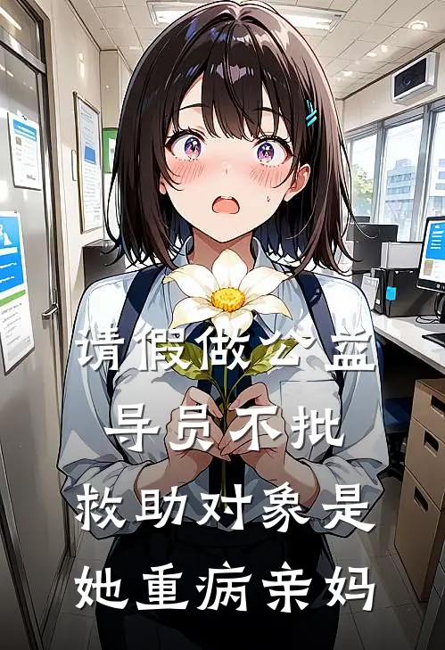 请假做公益导员不批，救助对象是她重病亲妈(何月吴洁瑛)免费阅读完整版小说_最新小说全文阅读请假做公益导员不批，救助对象是她重病亲妈何月吴洁瑛