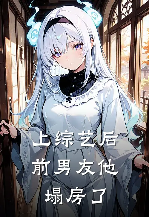 上综艺后前男友他塌房了(抖音热门)最新推荐小说_在哪看免费小说上综艺后前男友他塌房了抖音热门