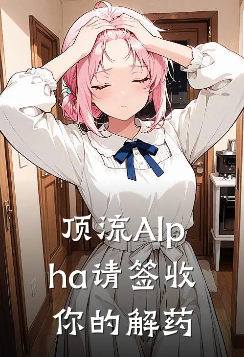 顶流Alpha请签收你的解药苏念墨染免费小说在线看_完本小说阅读顶流Alpha请签收你的解药(苏念墨染)