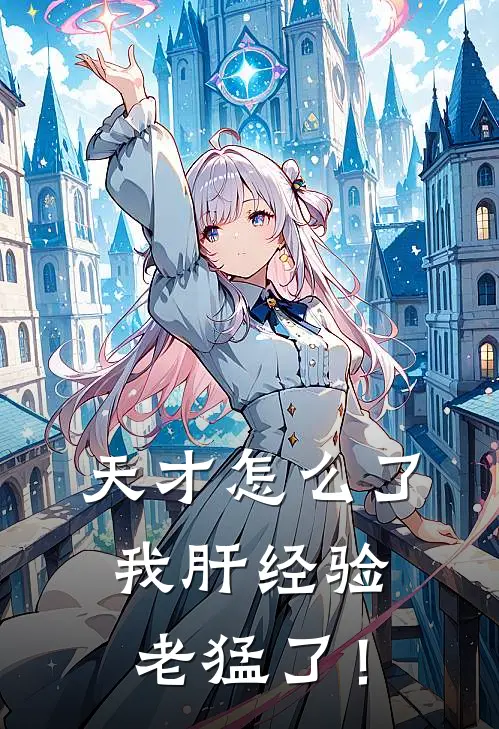 天才怎么了，我肝经验老猛了！朱元朱平小说免费完结_最新章节列表天才怎么了，我肝经验老猛了！(朱元朱平)