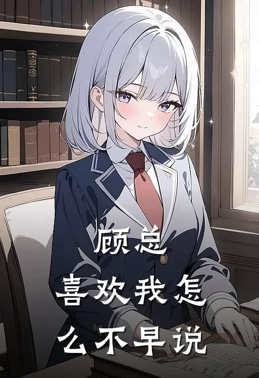 顾总，喜欢我怎么不早说(顾辰尧陆世川)完整版免费全文阅读_最热门小说顾总，喜欢我怎么不早说顾辰尧陆世川