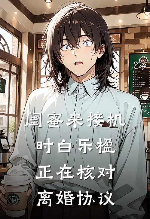 闺蜜来接机时白乐楹正在核对离婚协议