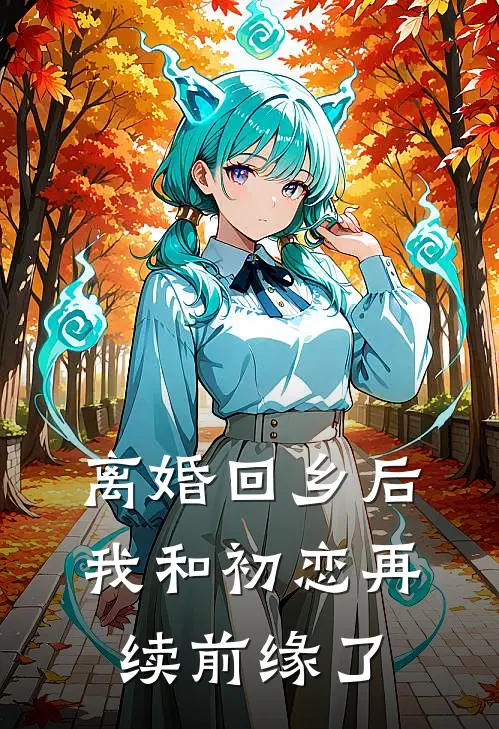 离婚回乡后，我和初恋再续前缘了(凌远许明明)免费阅读_热门的小说离婚回乡后，我和初恋再续前缘了凌远许明明