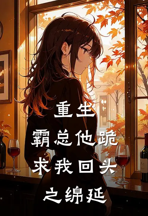 重生，霸总他跪求我回头之绵延