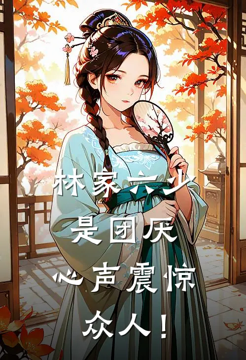 林家六少是团厌，心声震惊众人！江夜伶江远景完结版免费小说_完本小说大全林家六少是团厌，心声震惊众人！江夜伶江远景