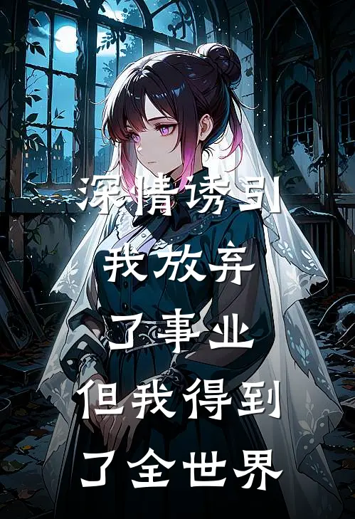 深情诱引，我放弃了事业，但我得到了全世界