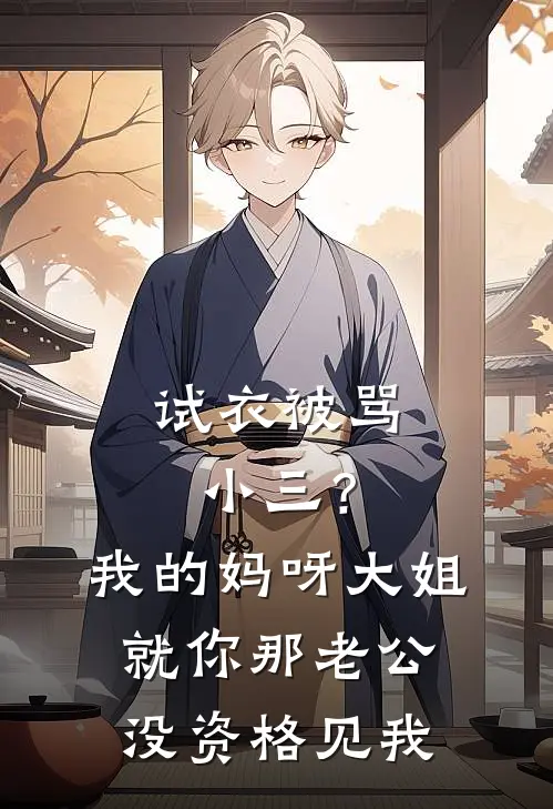 试衣被骂小三？我的妈呀大姐，就你那老公，没资格见我王美娟赵刚最新小说推荐_完结小说试衣被骂小三？我的妈呀大姐，就你那老公，没资格见我(王美娟赵刚)