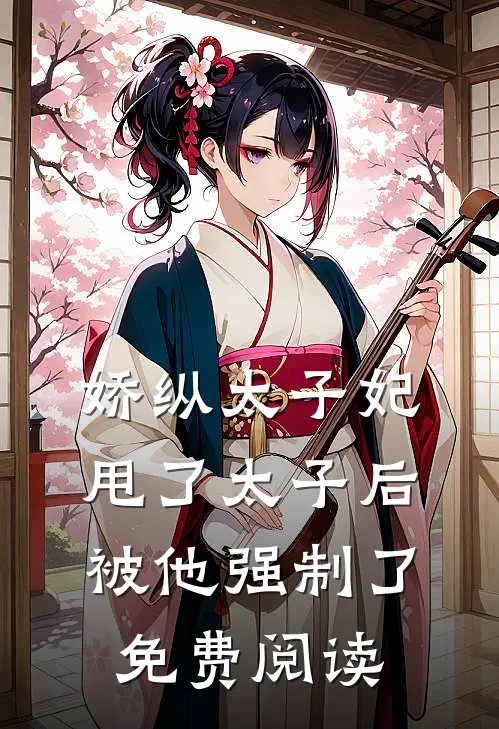 娇纵太子妃甩了太子后被他强制了免费阅读