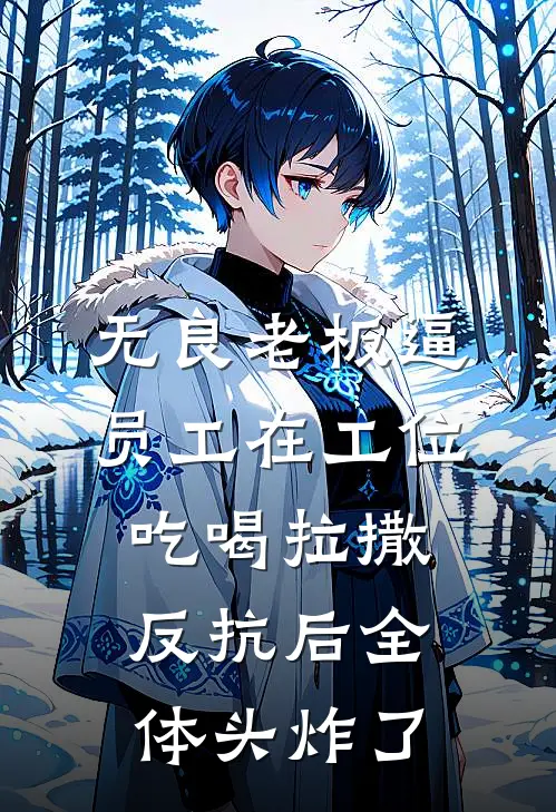 无良老板逼员工在工位吃喝拉撒，反抗后全体头炸了姜锦苒许甜甜完本小说大全_免费小说免费阅读无良老板逼员工在工位吃喝拉撒，反抗后全体头炸了(姜锦苒许甜甜)