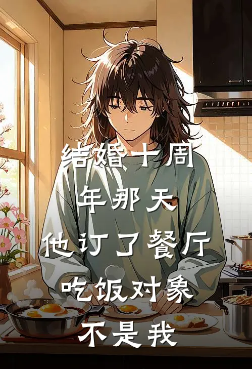 结婚十周年那天，他订了餐厅，吃饭对象不是我(陈昀沈念)新热门小说_免费完结小说结婚十周年那天，他订了餐厅，吃饭对象不是我(陈昀沈念)