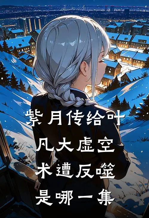 紫月传给叶凡大虚空术遭反噬是哪一集