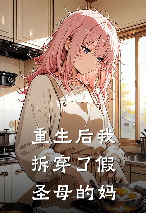 抖音热门(重生后我拆穿了假圣母的妈)最新章节免费在线阅读_重生后我拆穿了假圣母的妈最新章节免费阅读