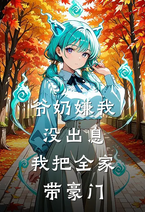 爷奶嫌我没出息，我把全家带豪门沈青石陈宇完结小说免费阅读_热门免费小说爷奶嫌我没出息，我把全家带豪门(沈青石陈宇)