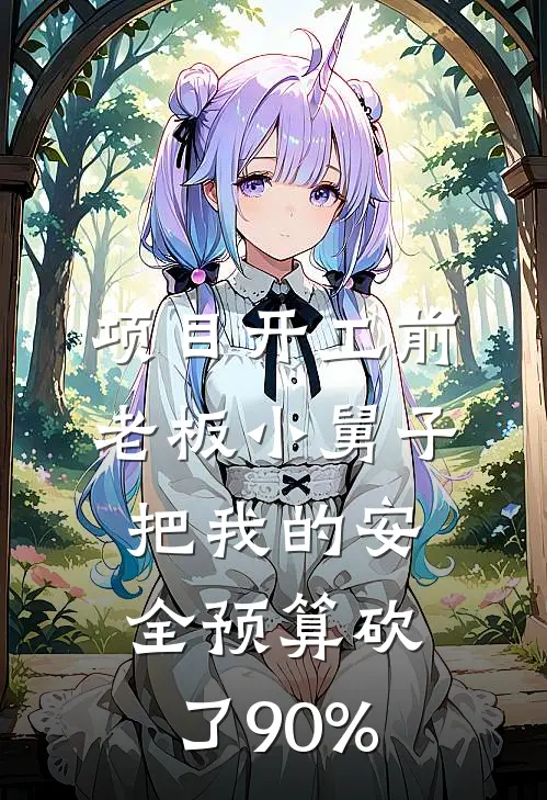 项目开工前，老板小舅子把我的安全预算砍了90%(张国栋陈峰)完结版小说_最新全本小说项目开工前，老板小舅子把我的安全预算砍了90%张国栋陈峰