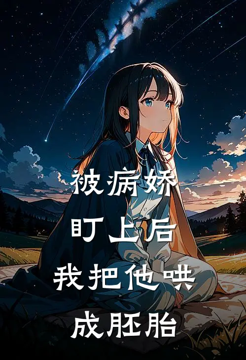 被病娇盯上后，我把他哄成胚胎