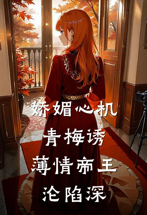 娇媚心机青梅诱，薄情帝王沦陷深
