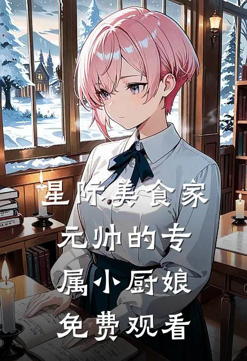 星际美食家元帅的专属小厨娘免费观看
