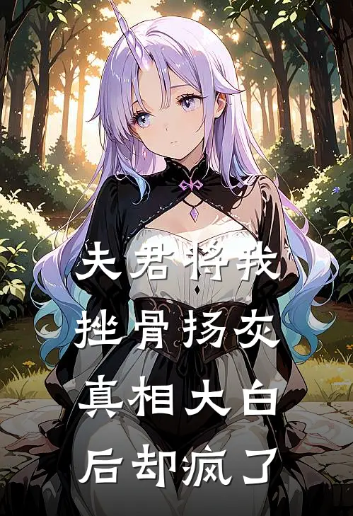 夫君将我挫骨扬灰，真相大白后却疯了