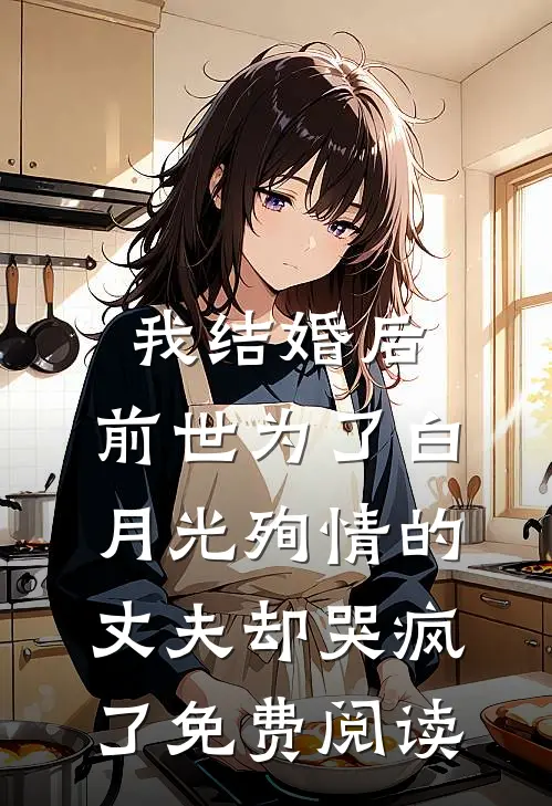 我结婚后,前世为了白月光殉情的丈夫却哭疯了免费阅读