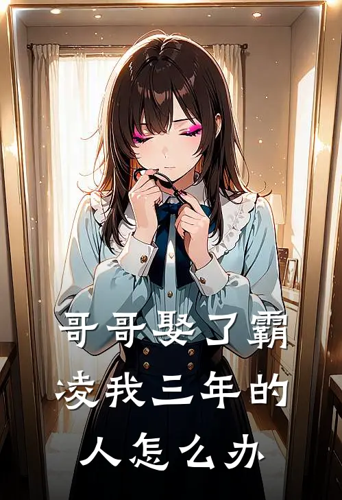 哥哥娶了霸凌我三年的人怎么办