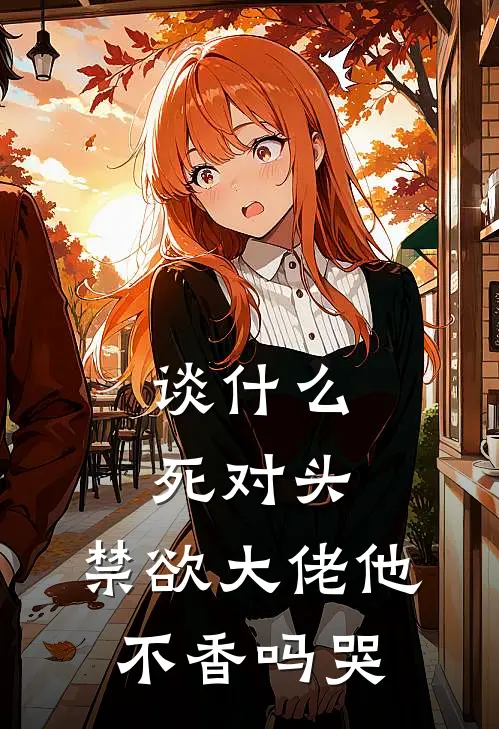 谈什么死对头，禁欲大佬他不香吗哭