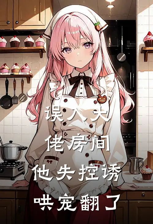 误入大佬房间，他失控诱哄宠翻了