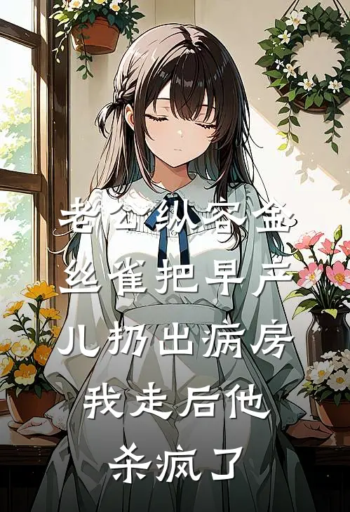 老公纵容金丝雀把早产儿扔出病房，我走后他杀疯了