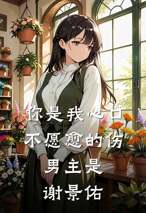 你是我心口不愿愈的伤,男主是谢景佑