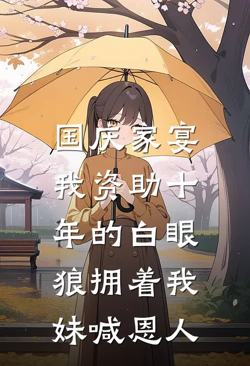 国庆家宴，我资助十年的白眼狼拥着我妹喊恩人