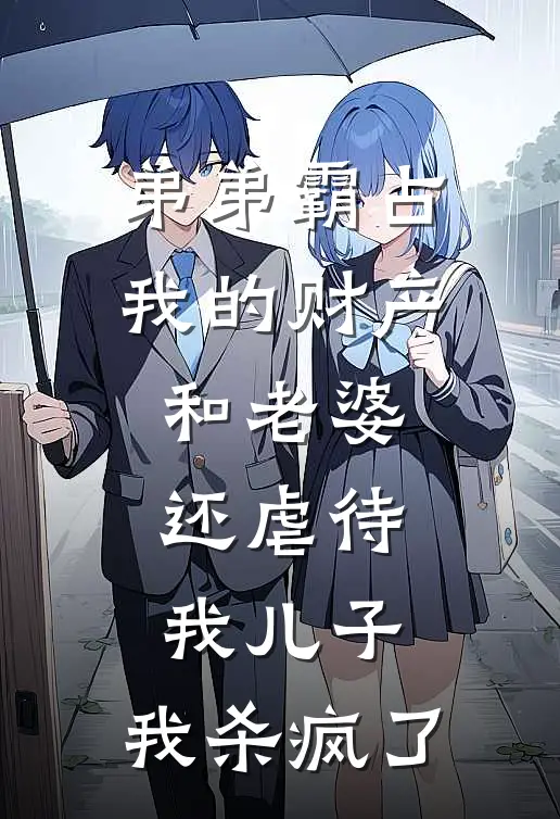 弟弟霸占我的财产和老婆，还虐待我儿子，我杀疯了