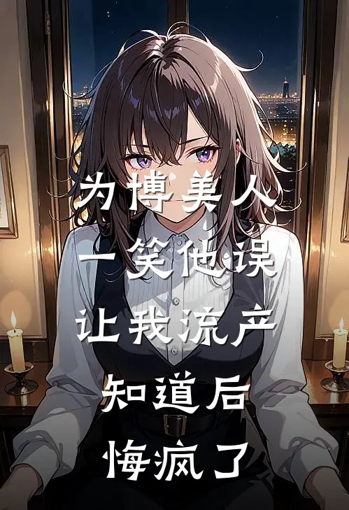 为博美人一笑他误让我流产，知道后悔疯了