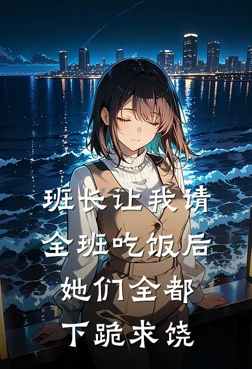 班长让我请全班吃饭后，她们全都下跪求饶