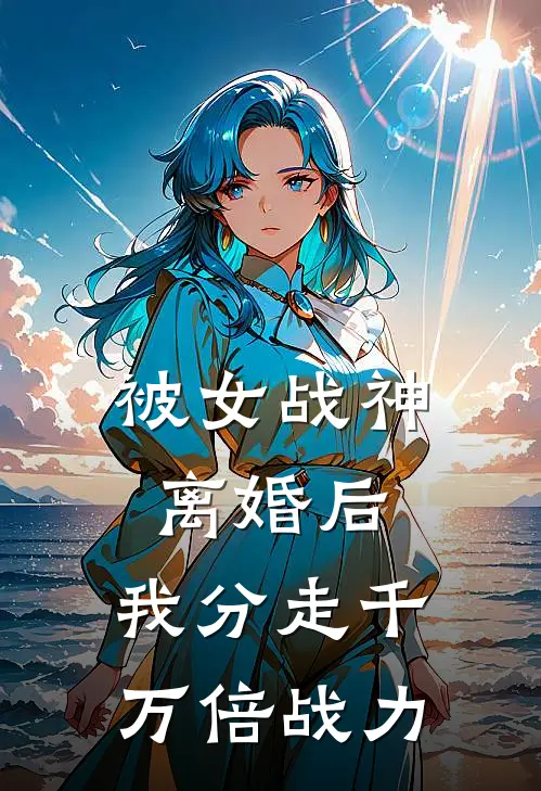 被女战神离婚后，我分走千万倍战力