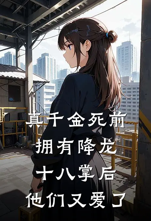 真千金死前拥有降龙十八掌后，他们又爱了