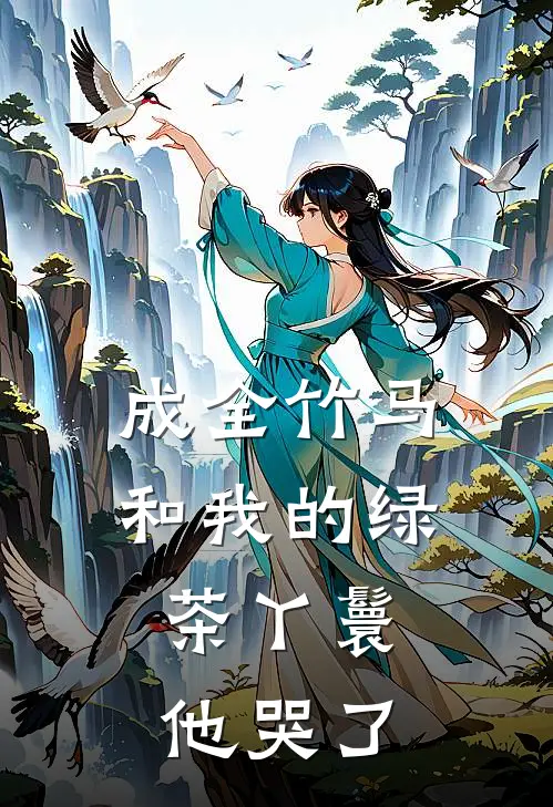 成全竹马和我的绿茶丫鬟，他哭了